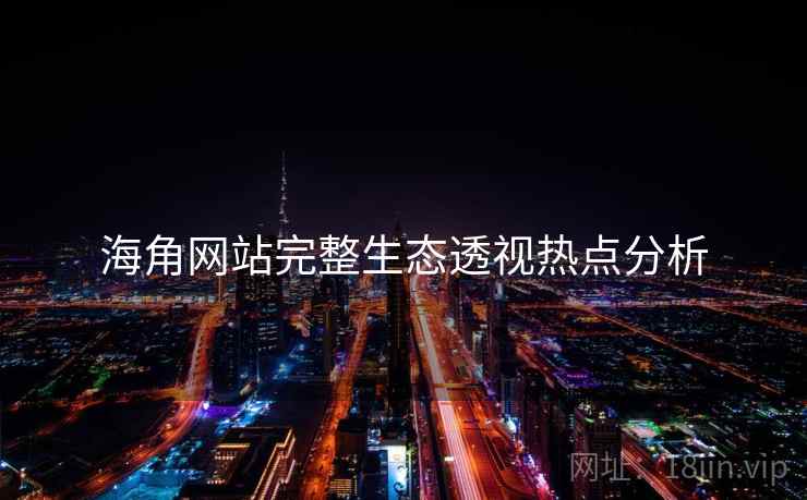 海角网站完整生态透视热点分析