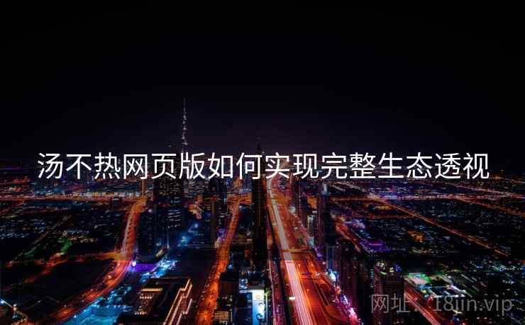 汤不热网页版如何实现完整生态透视
