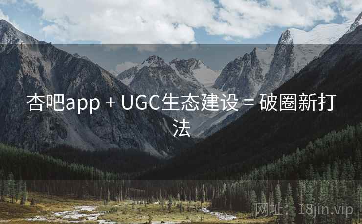 杏吧app + UGC生态建设 = 破圈新打法