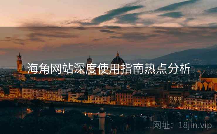 海角网站深度使用指南热点分析
