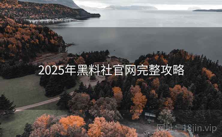2025年黑料社官网完整攻略