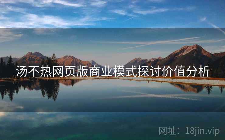 汤不热网页版商业模式探讨价值分析