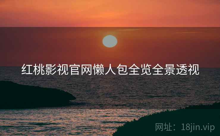 红桃影视官网懒人包全览全景透视
