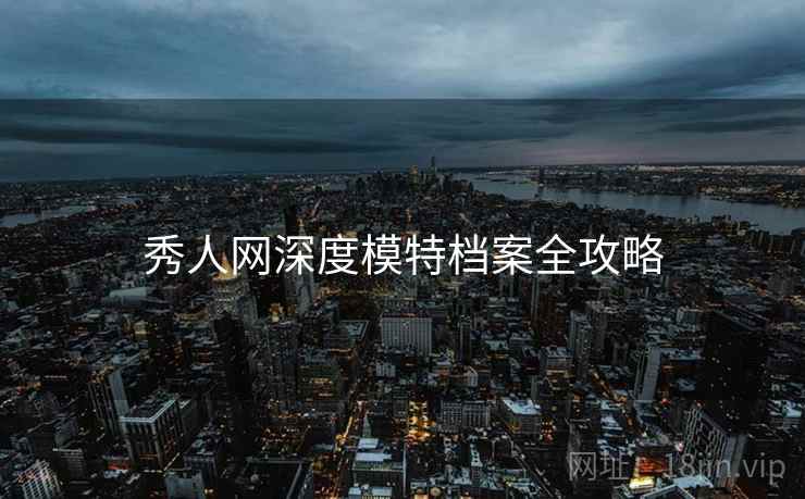 秀人网深度模特档案全攻略