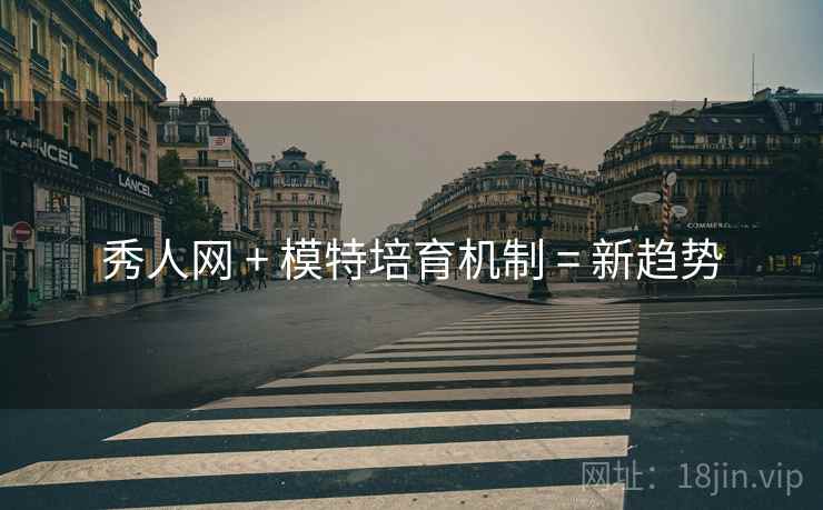 秀人网 + 模特培育机制 = 新趋势
