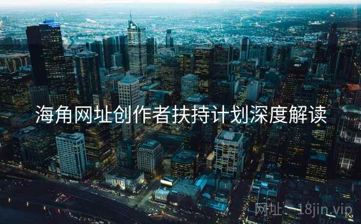海角网址创作者扶持计划深度解读