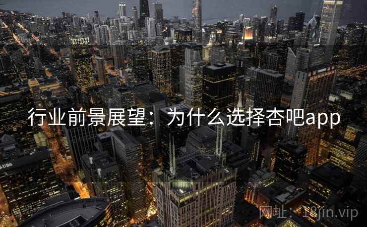 行业前景展望：为什么选择杏吧app