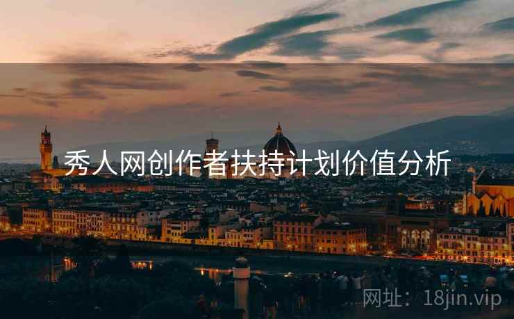 秀人网创作者扶持计划价值分析