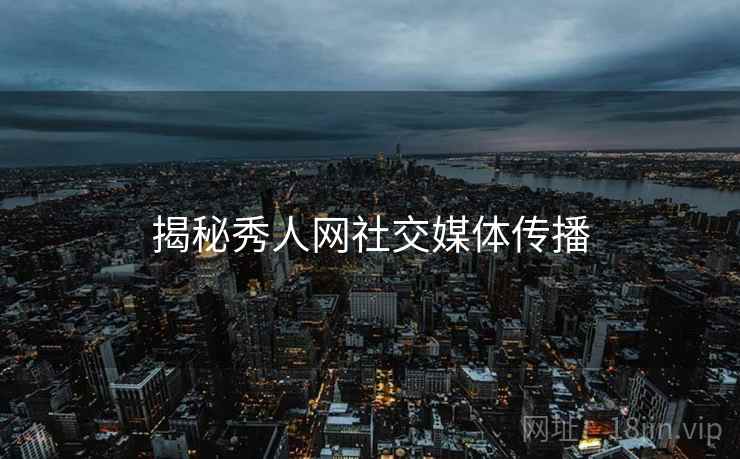揭秘秀人网社交媒体传播