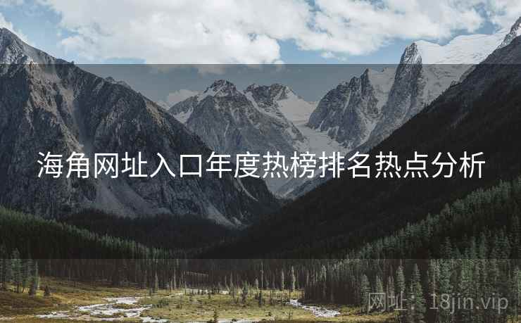 海角网址入口年度热榜排名热点分析
