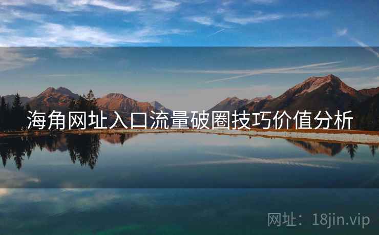 海角网址入口流量破圈技巧价值分析