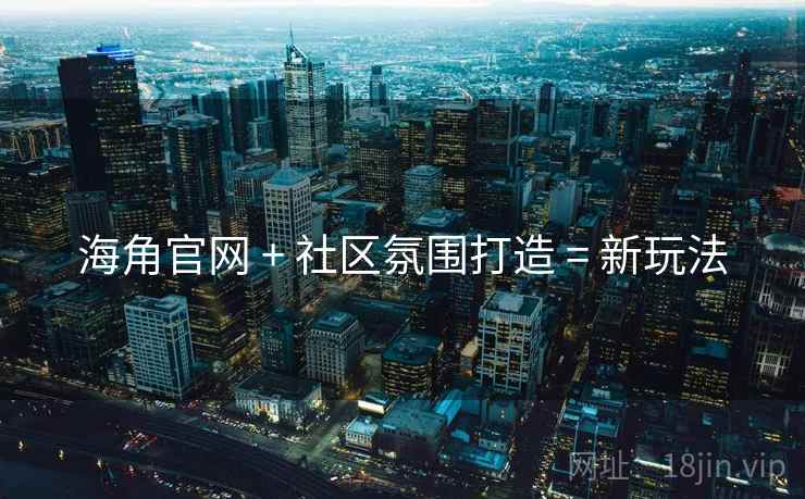 海角官网 + 社区氛围打造 = 新玩法