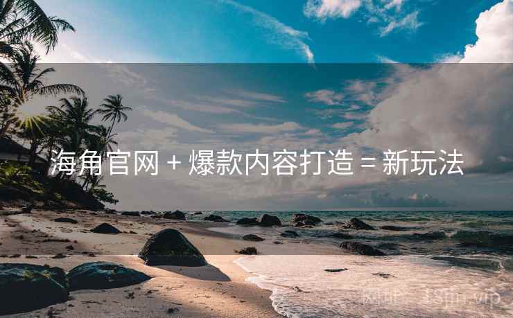 海角官网 + 爆款内容打造 = 新玩法
