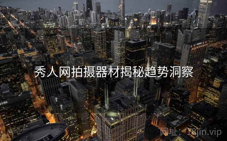 秀人网拍摄器材揭秘趋势洞察
