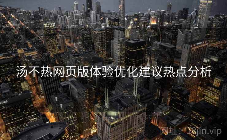 汤不热网页版体验优化建议热点分析