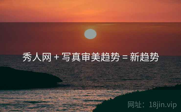 秀人网 + 写真审美趋势 = 新趋势