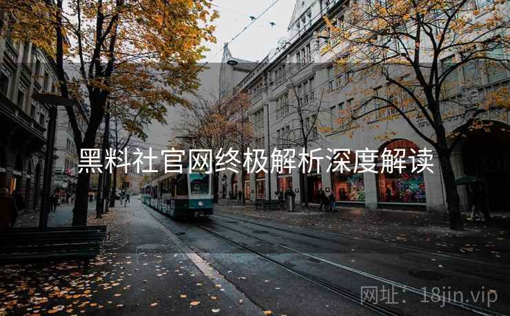 黑料社官网终极解析深度解读