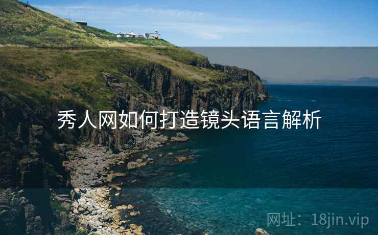 秀人网如何打造镜头语言解析