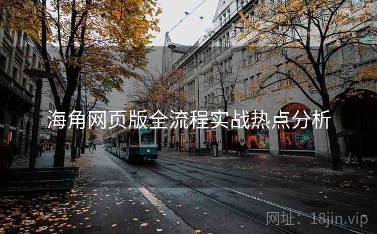 海角网页版全流程实战热点分析