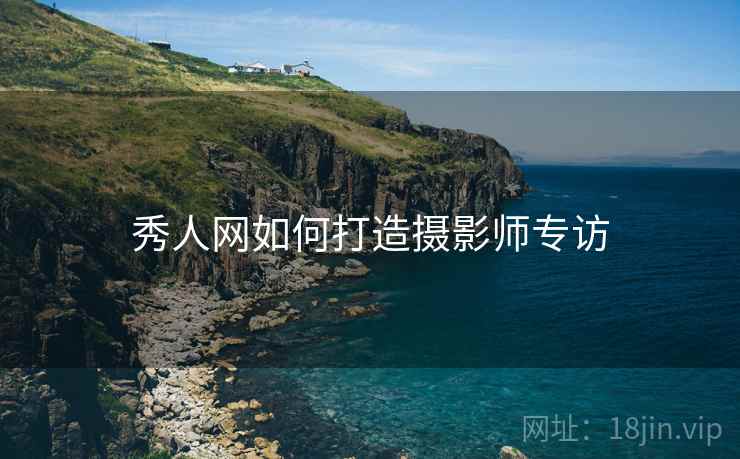 秀人网如何打造摄影师专访