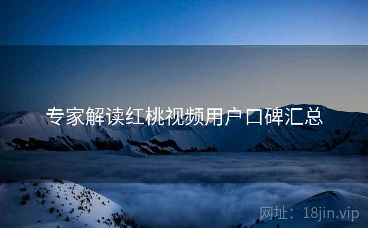 专家解读红桃视频用户口碑汇总