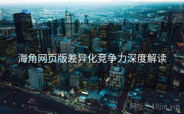 海角网页版差异化竞争力深度解读