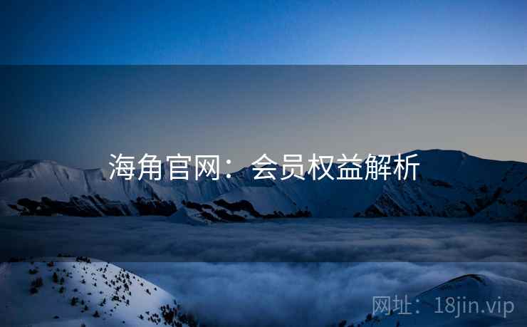 海角官网：会员权益解析