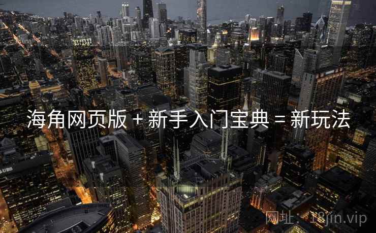 海角网页版 + 新手入门宝典 = 新玩法
