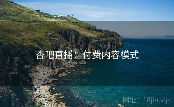 杏吧直播：付费内容模式