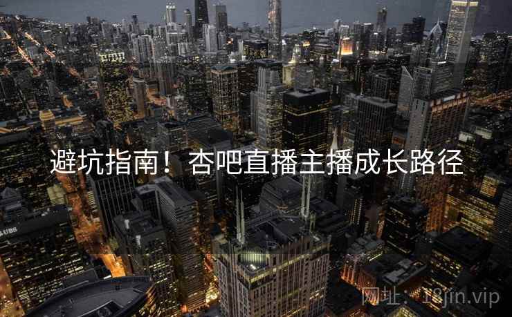 避坑指南！杏吧直播主播成长路径