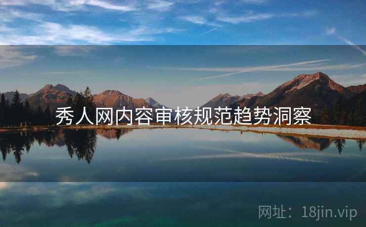 秀人网内容审核规范趋势洞察