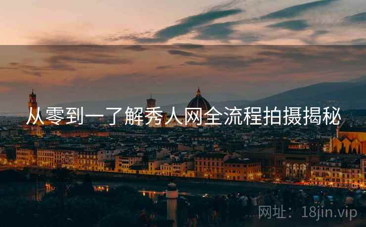 从零到一了解秀人网全流程拍摄揭秘